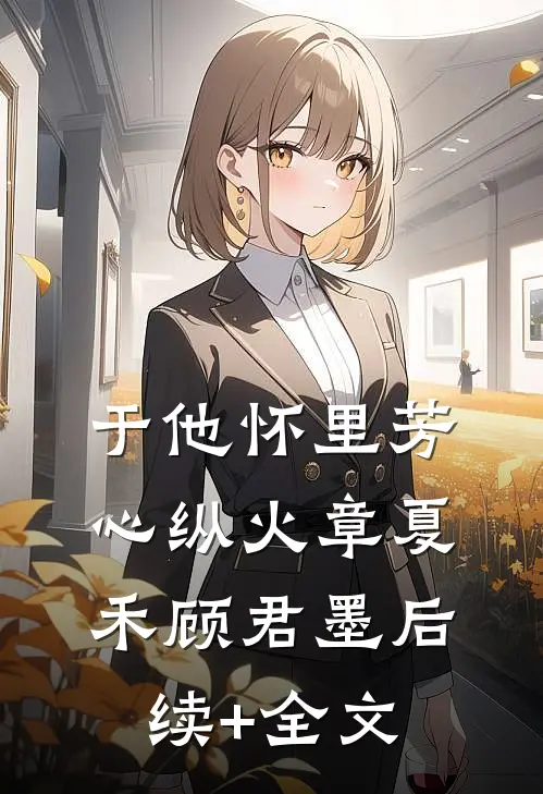 于他怀里芳心纵火章夏禾顾君墨后续+全文