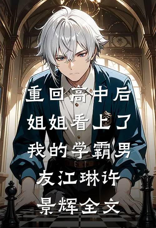 重回高中后，姐姐看上了我的学霸男友江琳许景辉全文