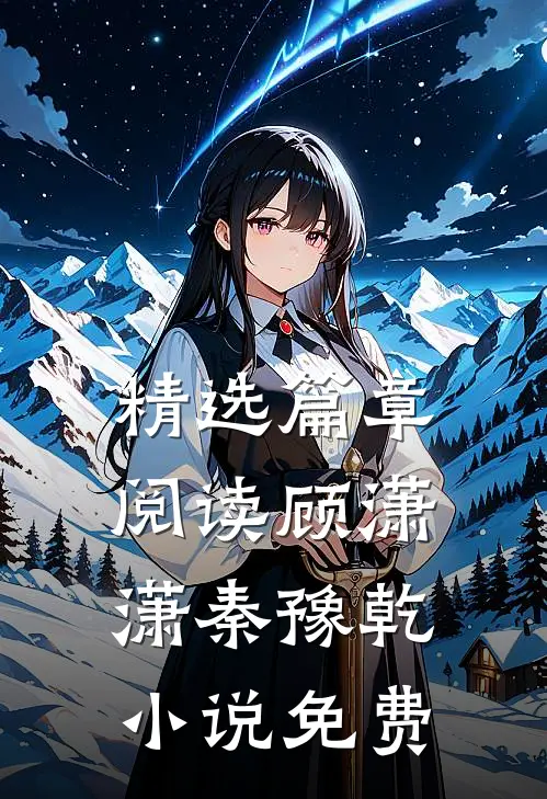 精选篇章阅读顾潇潇秦豫乾小说免费