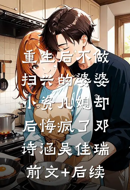 重生后不做扫兴的婆婆，小资儿媳却后悔疯了邓诗涵吴佳瑞前文+后续