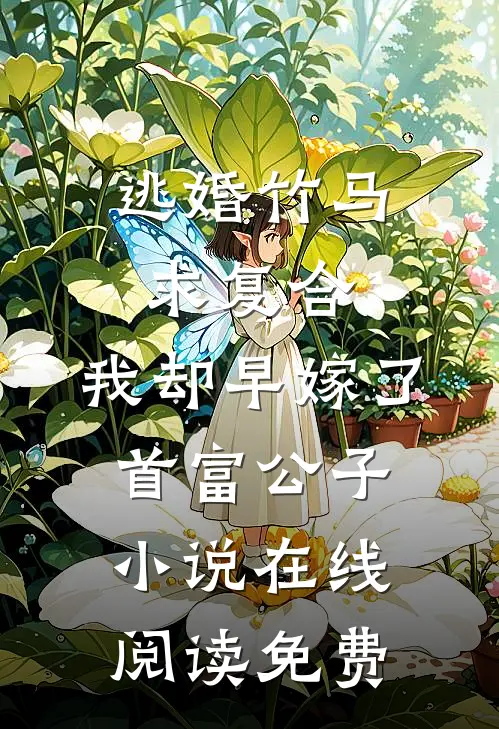 逃婚竹马求复合，我却早嫁了首富公子小说在线阅读免费