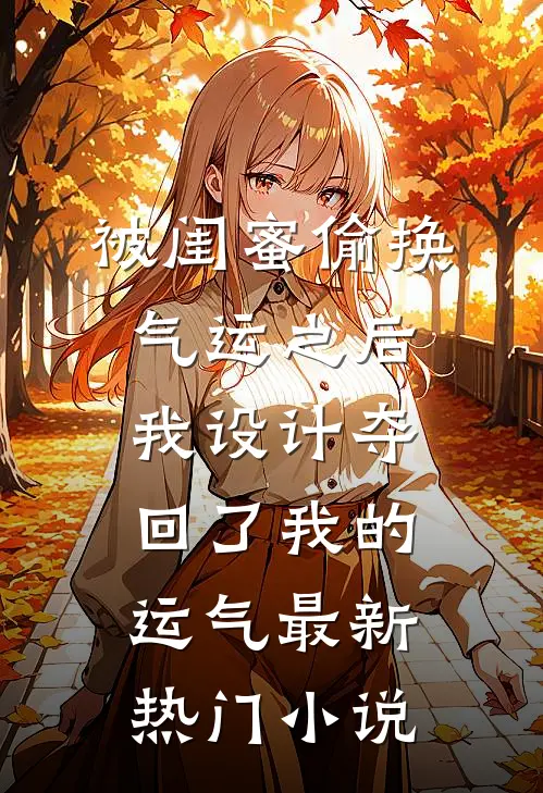 被闺蜜偷换气运之后，我设计夺回了我的运气最新热门小说