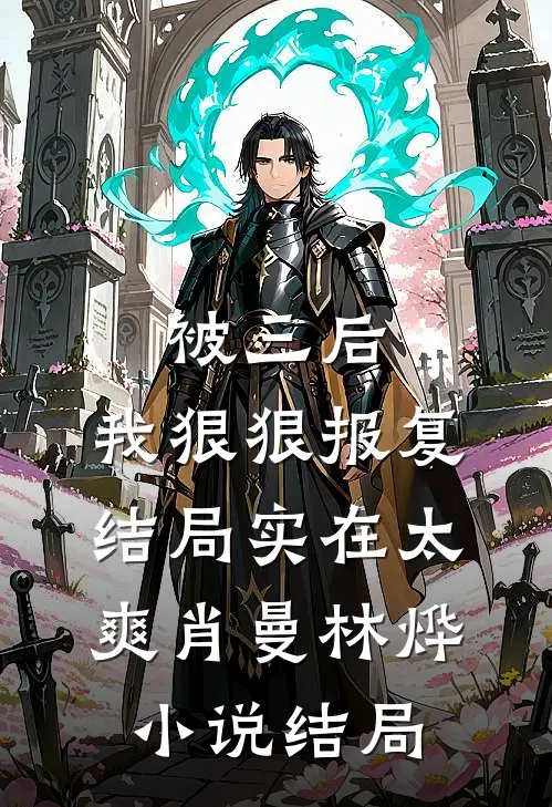 被三后，我狠狠报复，结局实在太爽肖曼林烨小说结局