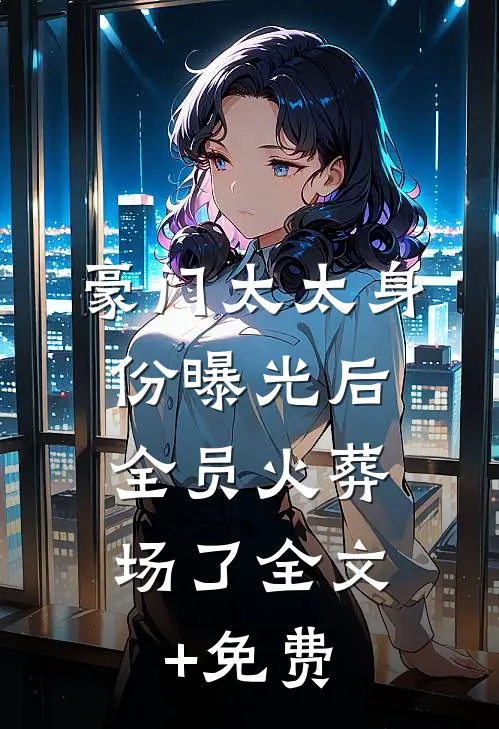 豪门太太身份曝光后，全员火葬场了全文+免费
