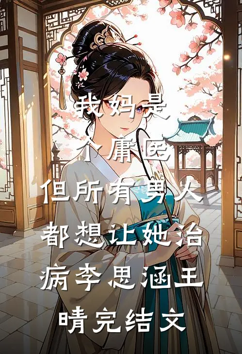 我妈是个庸医，但所有男人都想让她治病李思涵王晴完结文