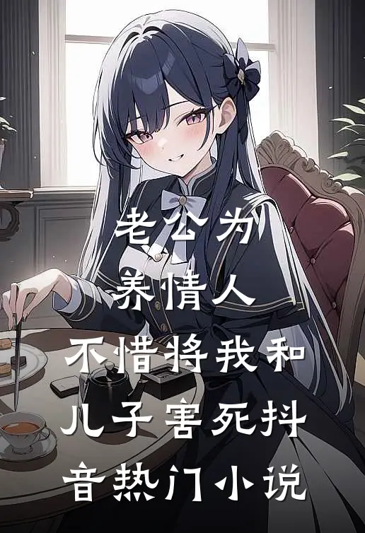 老公为养情人，不惜将我和儿子害死抖音热门小说