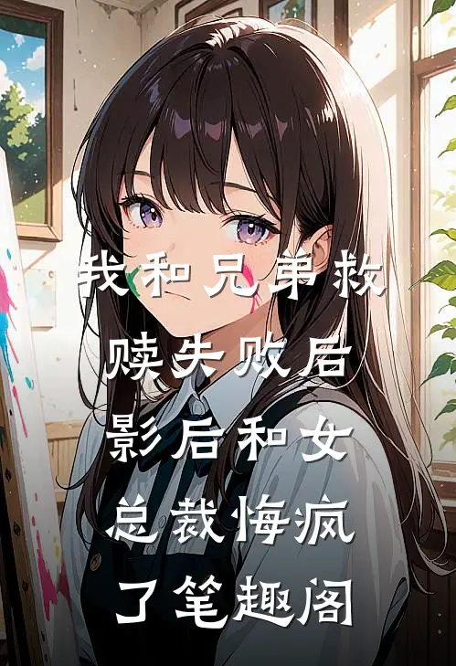 我和兄弟救赎失败后，影后和女总裁悔疯了笔趣阁