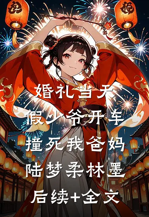 婚礼当天，假少爷开车撞死我爸妈陆梦柔林墨后续+全文