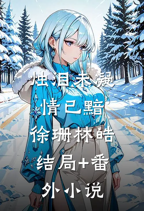 烛泪未凝情已黯: 徐珊林皓结局+番外小说