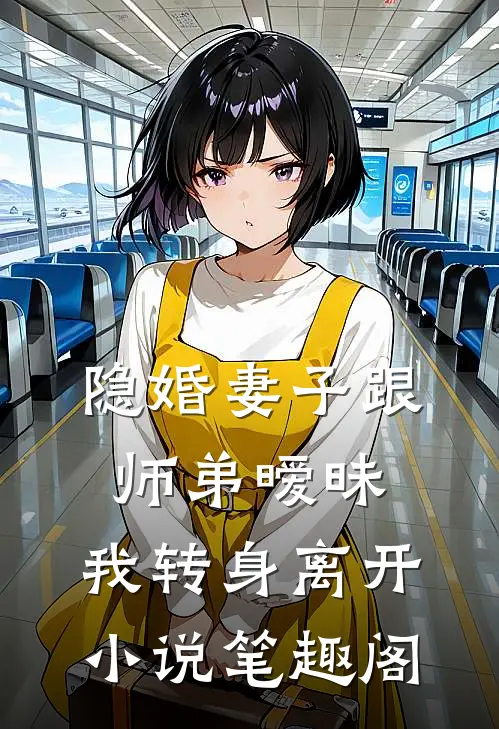 隐婚妻子跟师弟暧昧，我转身离开小说笔趣阁