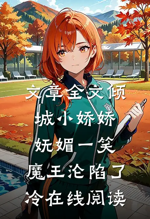 文章全文倾城小娇娇妩媚一笑,魔王沦陷了冷在线阅读
