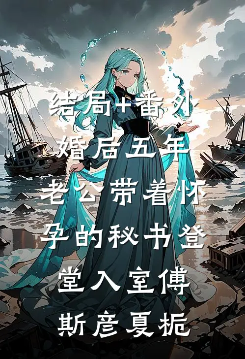 结局+番外婚后五年，老公带着怀孕的秘书登堂入室傅斯彦夏栀