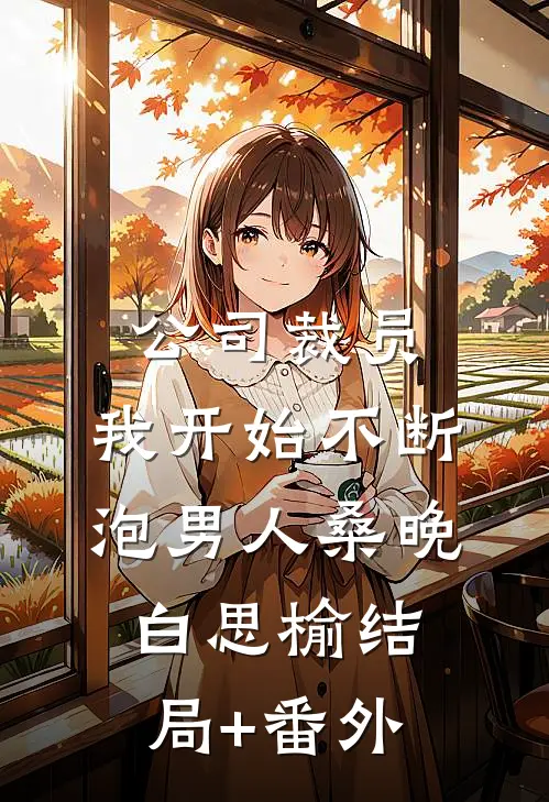 公司裁员，我开始不断泡男人桑晚白思榆结局+番外