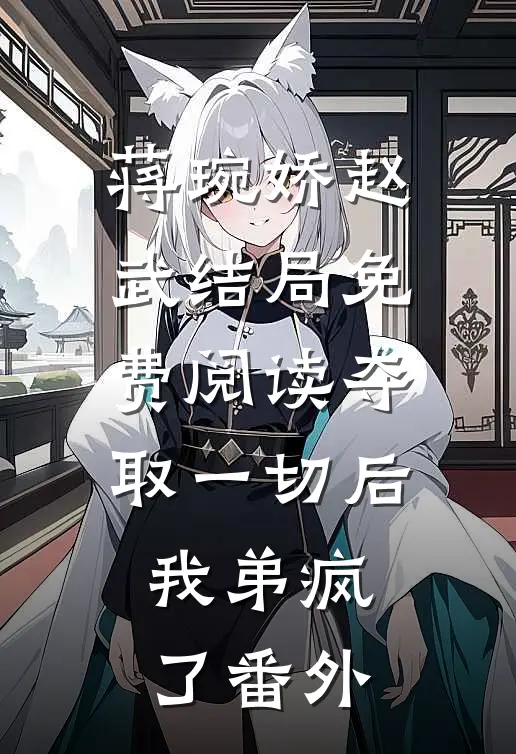 蒋琬娇赵武结局免费阅读夺取一切后，我弟疯了番外