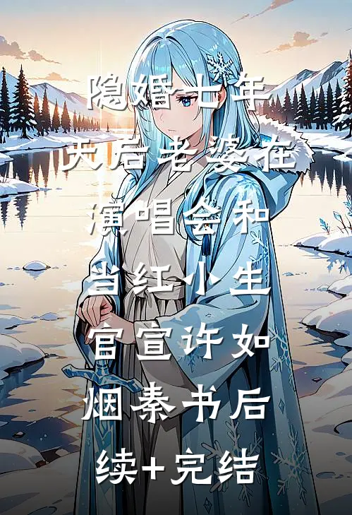 隐婚七年，天后老婆在演唱会和当红小生官宣许如烟秦书后续+完结