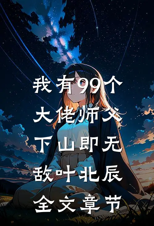 我有99个大佬师父下山即无敌叶北辰全文章节