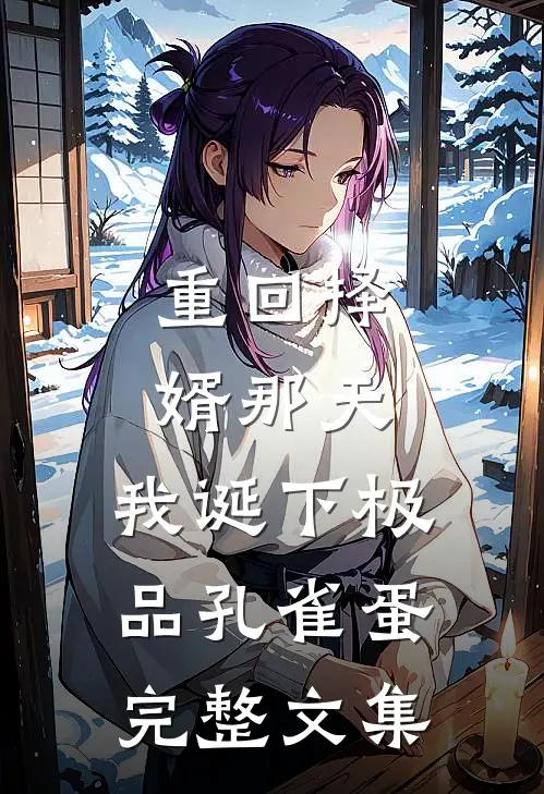 重回择婿那天，我诞下极品孔雀蛋完整文集