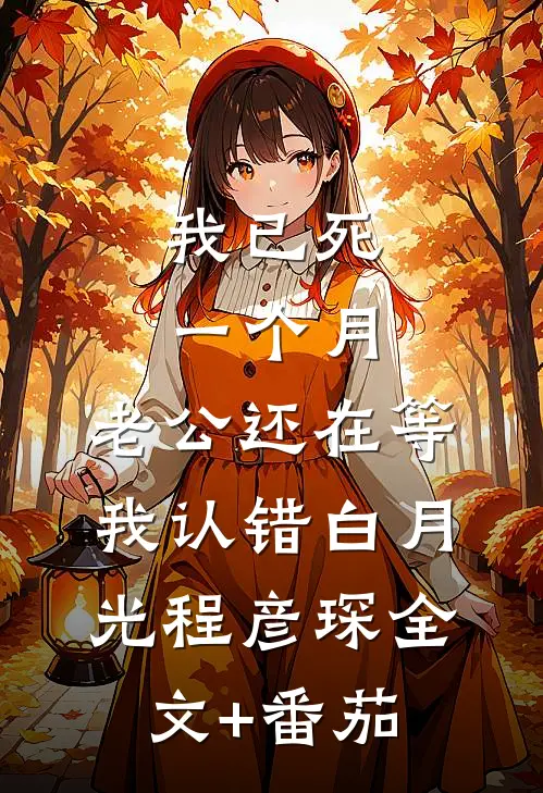 我已死一个月，老公还在等我认错白月光程彦琛全文+番茄