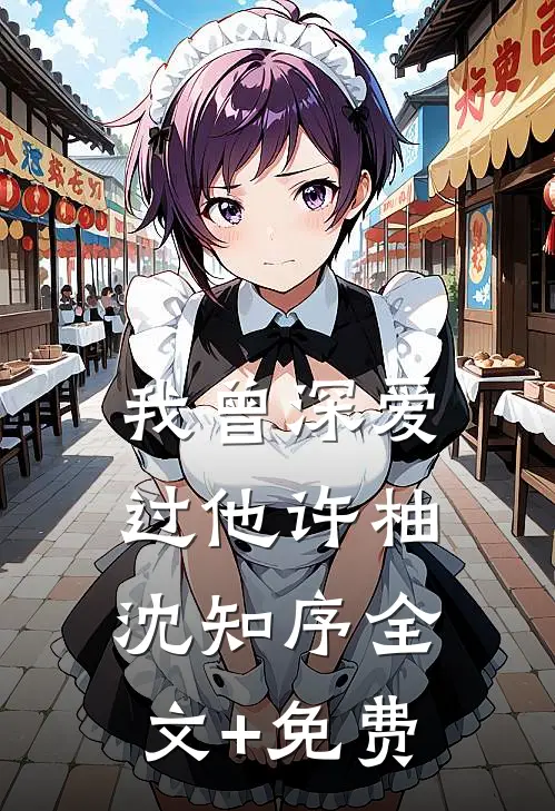 我曾深爱过他许柚沈知序全文+免费