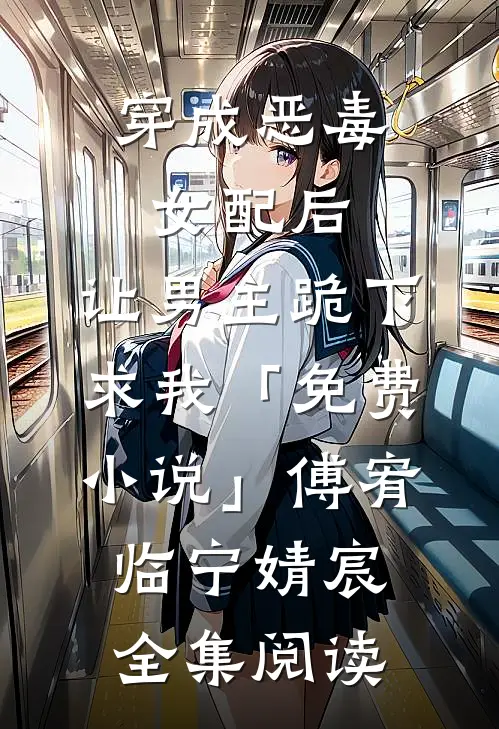 穿成恶毒女配后，让男主跪下求我「免费小说」傅宥临宁婧宸全集阅读