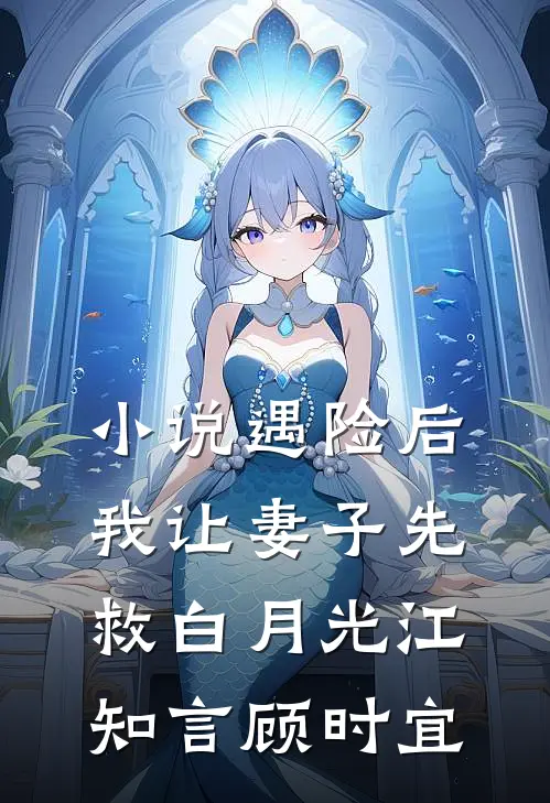 小说遇险后，我让妻子先救白月光(江知言顾时宜)