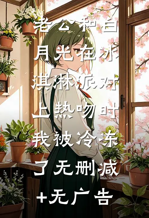 老公和白月光在冰淇淋派对上热吻时，我被冷冻了无删减+无广告