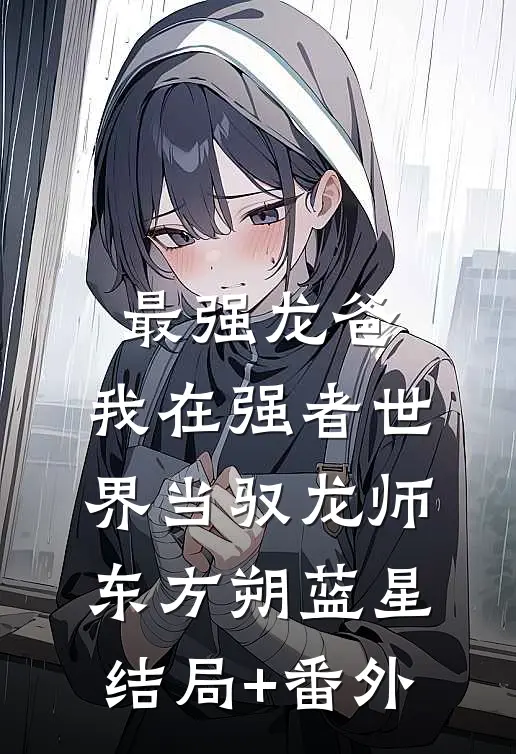 最强龙爸：我在强者世界当驭龙师东方朔蓝星结局+番外