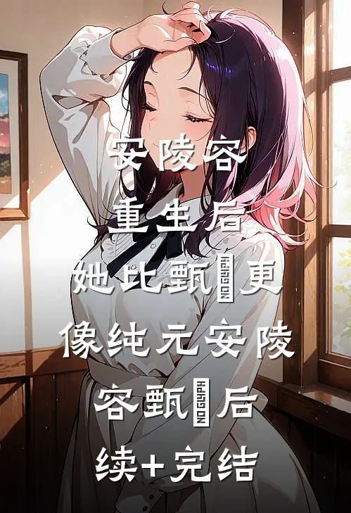 安陵容重生后：她比甄嬛更像纯元安陵容甄嬛后续+完结