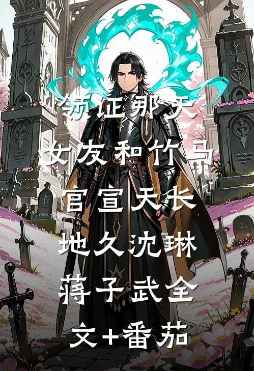 领证那天，女友和竹马官宣天长地久沈琳蒋子武全文+番茄