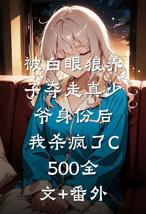 被白眼狼养子夺走真少爷身份后，我杀疯了C500全文+番外