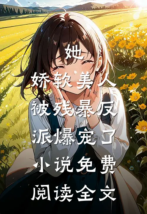 她，娇软美人，被残暴反派爆宠了小说免费阅读全文