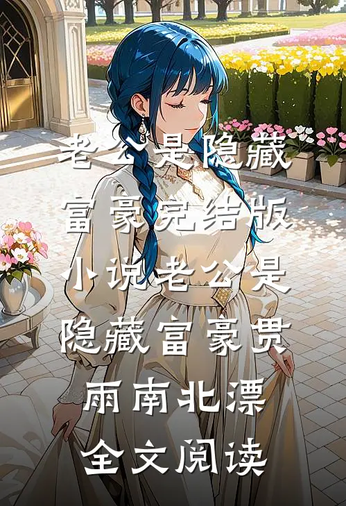 老公是隐藏富豪完结版小说_老公是隐藏富豪贯雨南北漂全文阅读