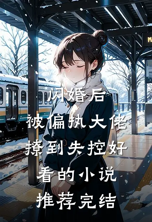 闪婚后，被偏执大佬撩到失控好看的小说推荐完结