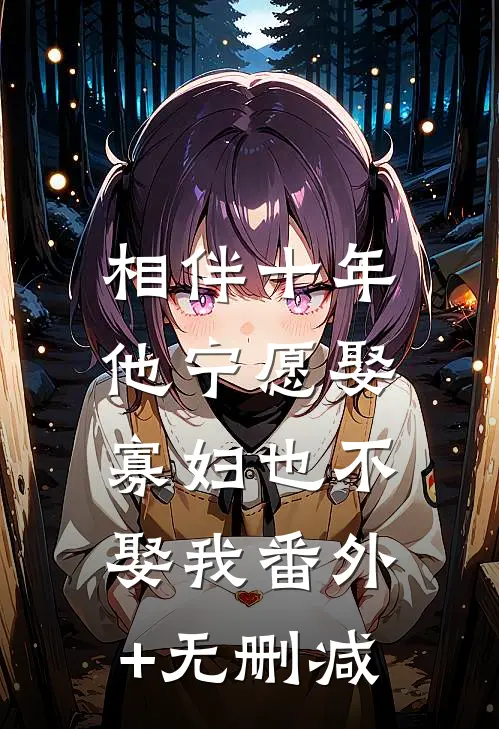 相伴十年，他宁愿娶寡妇也不娶我番外+无删减