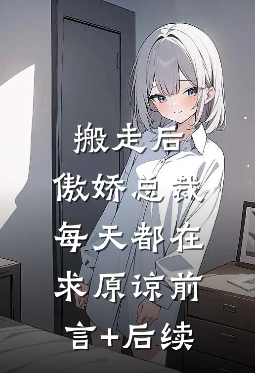 搬走后，傲娇总裁每天都在求原谅前言+后续