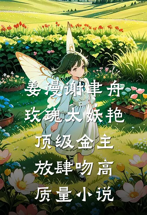 姜漫谢聿舟玫瑰太妖艳,顶级金主放肆吻高质量小说