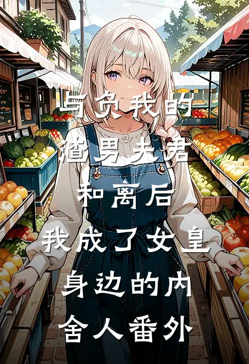 与负我的渣男夫君和离后，我成了女皇身边的内舍人番外