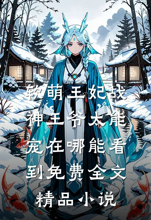 软萌王妃战神王爷太能宠在哪能看到免费全文精品小说