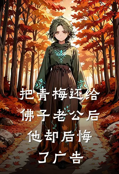 把青梅还给佛子老公后，他却后悔了广告