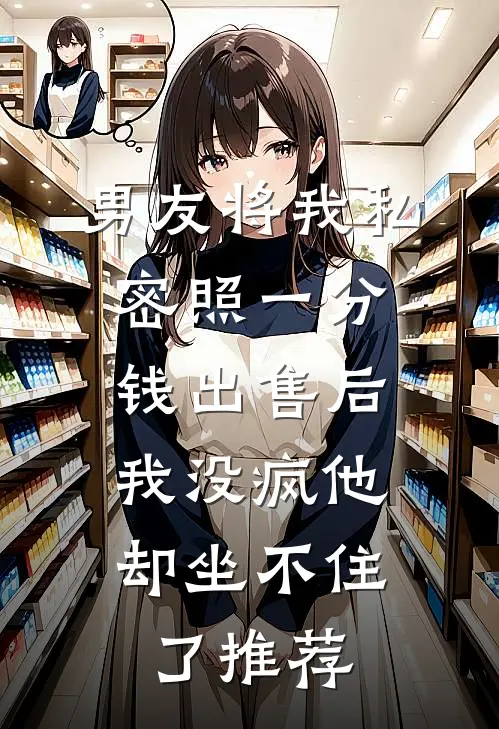 男友将我私密照一分钱出售后，我没疯他却坐不住了推荐