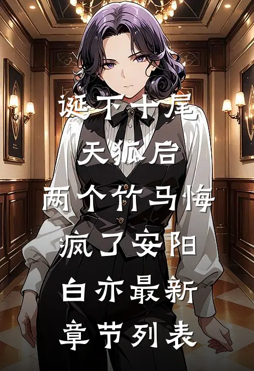 诞下十尾天狐后，两个竹马悔疯了安阳白亦最新章节列表