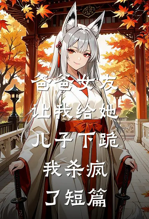 爸爸女友让我给她儿子下跪，我杀疯了短篇