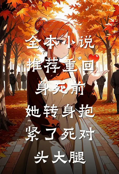 全本小说推荐重回身死前，她转身抱紧了死对头大腿