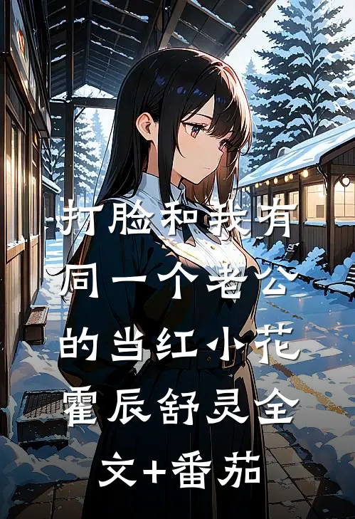 打脸和我有同一个老公的当红小花霍辰舒灵全文+番茄