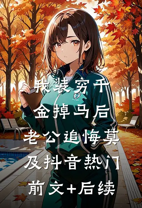 我装穷千金掉马后，老公追悔莫及抖音热门前文+后续