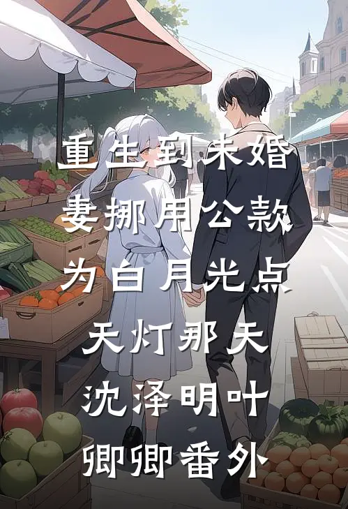 重生到未婚妻挪用公款为白月光点天灯那天沈泽明叶卿卿番外