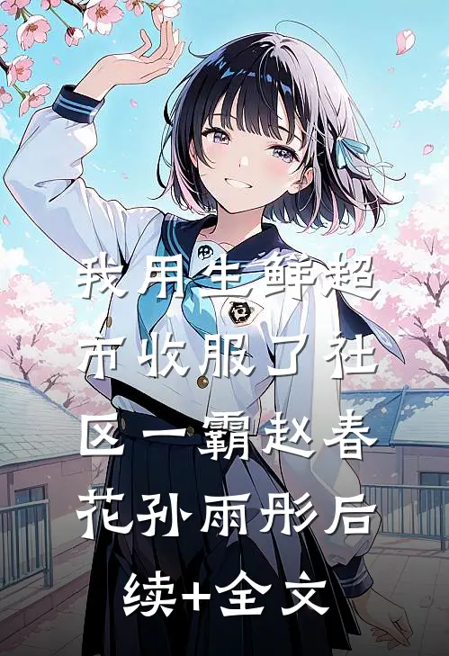 我用生鲜超市收服了社区一霸赵春花孙雨彤后续+全文