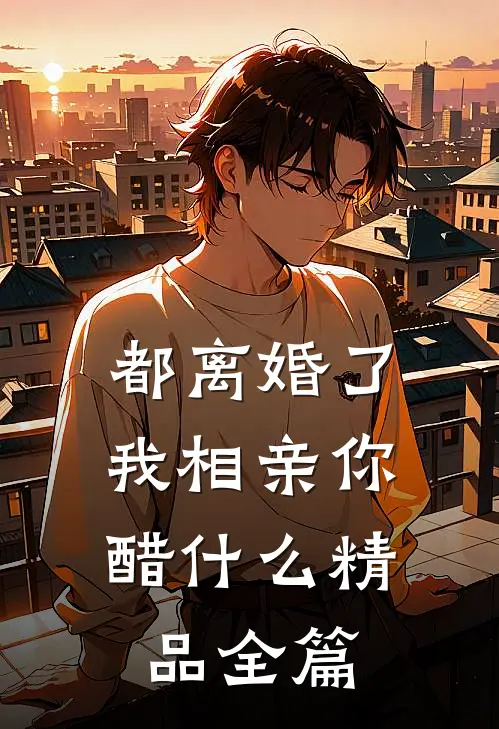 都离婚了，我相亲你醋什么精品全篇