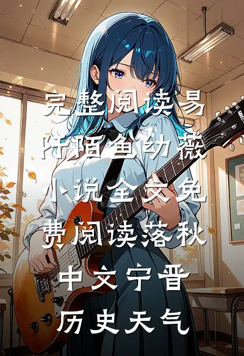 完整阅读易阡陌鱼幼薇小说全文免费阅读 落秋中文宁晋历史天气