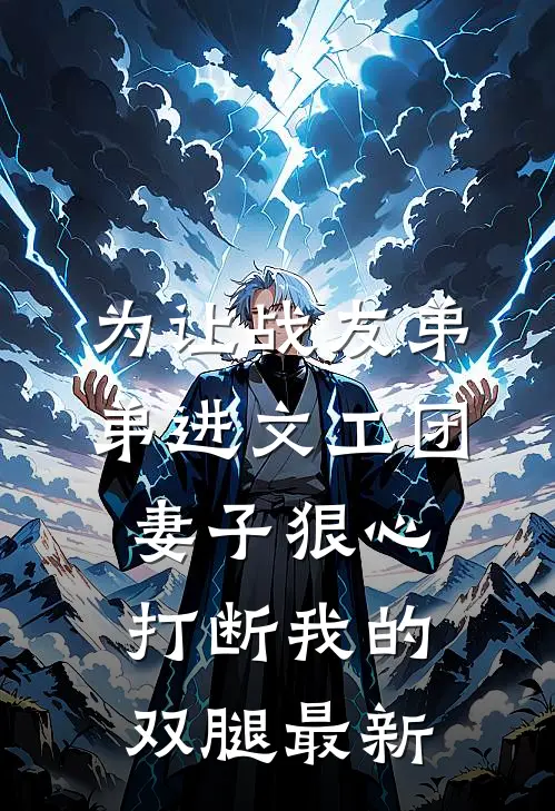 为让战友弟弟进文工团，妻子狠心打断我的双腿最新